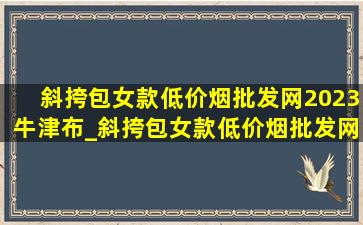 斜挎包女款(低价烟批发网)2023牛津布_斜挎包女款(低价烟批发网)2023新款 大容量